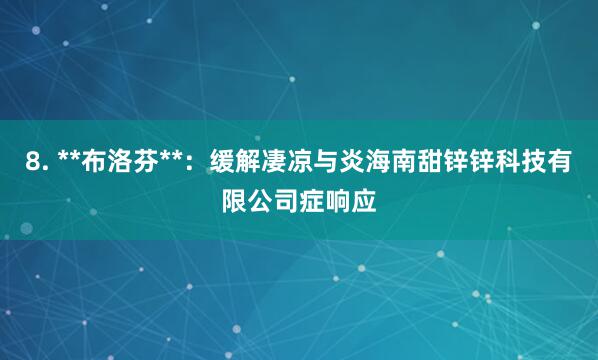 8. **布洛芬**:缓解凄凉与炎海南甜锌锌科技有限公司症响应