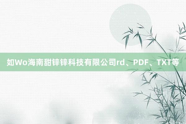 如Wo海南甜锌锌科技有限公司rd、PDF、TXT等