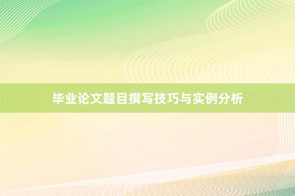 毕业论文题目撰写技巧与实例分析