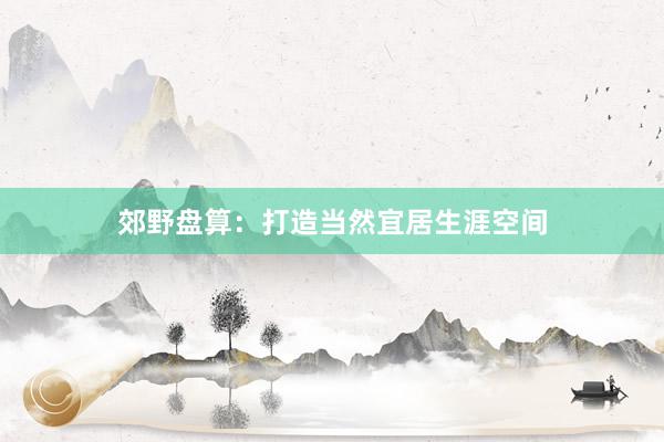 郊野盘算：打造当然宜居生涯空间