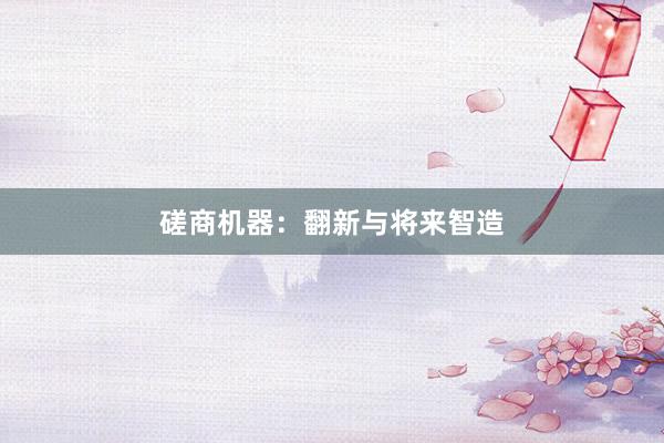 磋商机器：翻新与将来智造