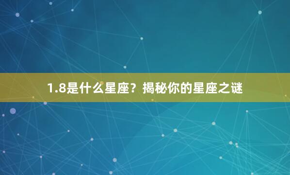 1.8是什么星座？揭秘你的星座之谜