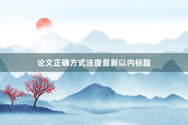 论文正确方式法度最新以内标题