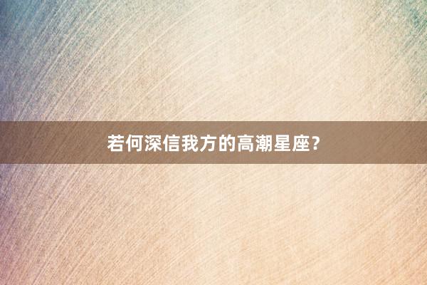 若何深信我方的高潮星座？