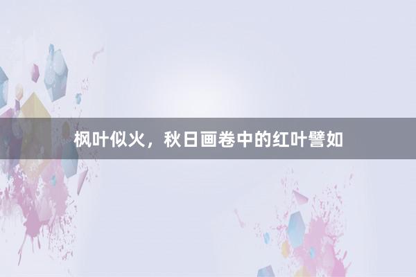 枫叶似火，秋日画卷中的红叶譬如